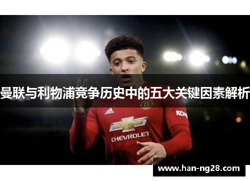 曼联与利物浦竞争历史中的五大关键因素解析