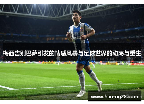 梅西告别巴萨引发的情感风暴与足球世界的动荡与重生