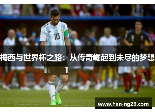 梅西与世界杯之路：从传奇崛起到未尽的梦想