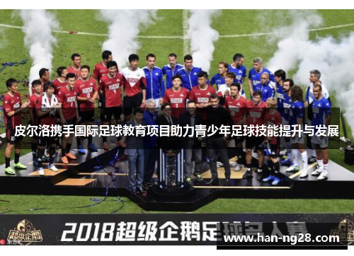 皮尔洛携手国际足球教育项目助力青少年足球技能提升与发展 皮尔洛携手国际足球教育项目助力青少年足球技能提升与发展