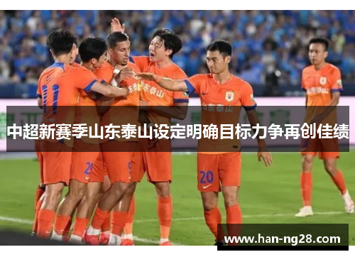 中超新赛季山东泰山设定明确目标力争再创佳绩