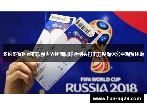 多伦多赛区宣布加强世界杯期间球票倒卖打击力度确保公平观赛环境