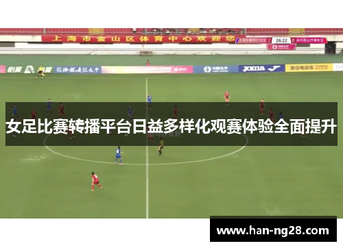 女足比赛转播平台日益多样化观赛体验全面提升