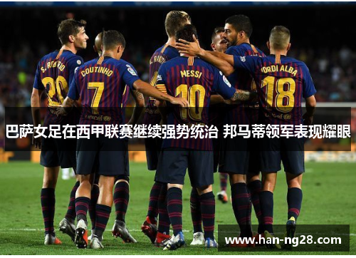 巴萨女足在西甲联赛继续强势统治 邦马蒂领军表现耀眼