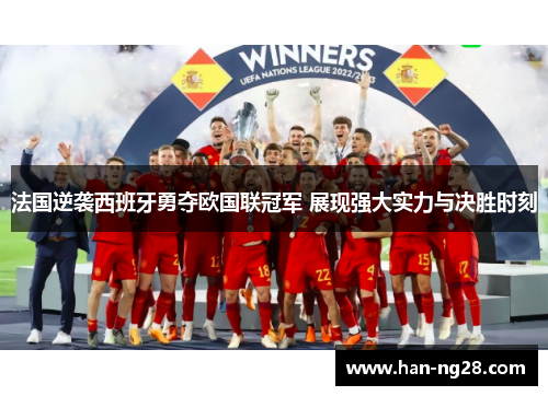 法国逆袭西班牙勇夺欧国联冠军 展现强大实力与决胜时刻 法国逆袭西班牙勇夺欧国联冠军 展现强大实力与决胜时刻
