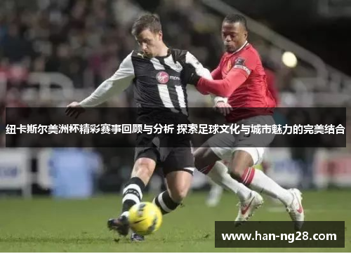 纽卡斯尔美洲杯精彩赛事回顾与分析 探索足球文化与城市魅力的完美结合