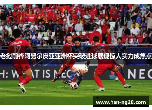 老挝前锋阿努尔皮亚亚洲杯突破进球展现惊人实力成焦点