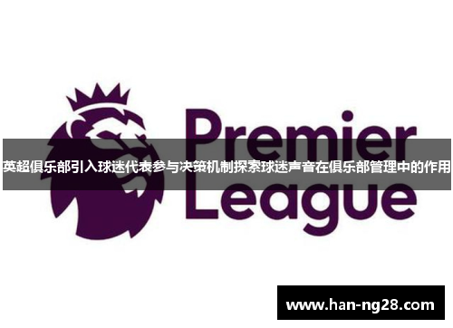 英超俱乐部引入球迷代表参与决策机制探索球迷声音在俱乐部管理中的作用 英超俱乐部引入球迷代表参与决策机制探索球迷声音在俱乐部管理中的作用