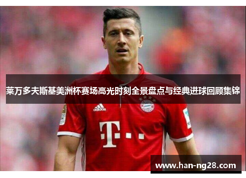 莱万多夫斯基美洲杯赛场高光时刻全景盘点与经典进球回顾集锦 莱万多夫斯基美洲杯赛场高光时刻全景盘点与经典进球回顾集锦