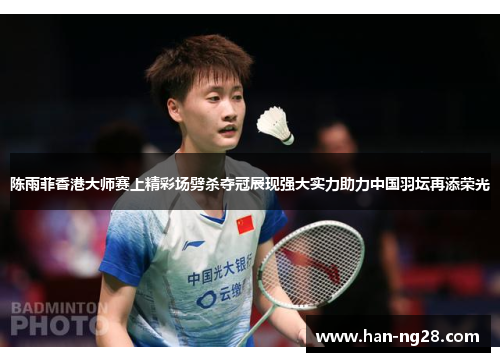 陈雨菲香港大师赛上精彩场劈杀夺冠展现强大实力助力中国羽坛再添荣光 陈雨菲香港大师赛上精彩场劈杀夺冠展现强大实力助力中国羽坛再添荣光