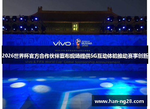 2026世界杯官方合作伙伴宣布现场提供5G互动体验推动赛事创新 2026世界杯官方合作伙伴宣布现场提供5G互动体验推动赛事创新